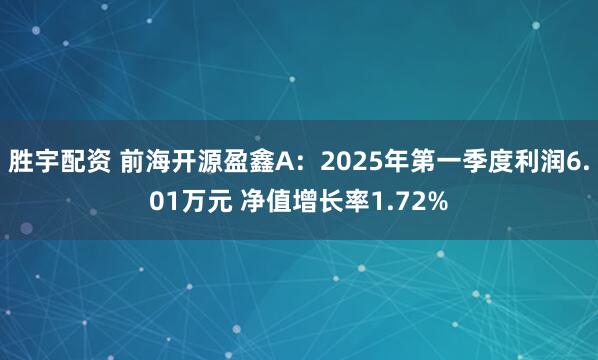 胜宇配资 前海开源盈鑫A：2025年第一季度利润6.01万元 净值增长率1.72%